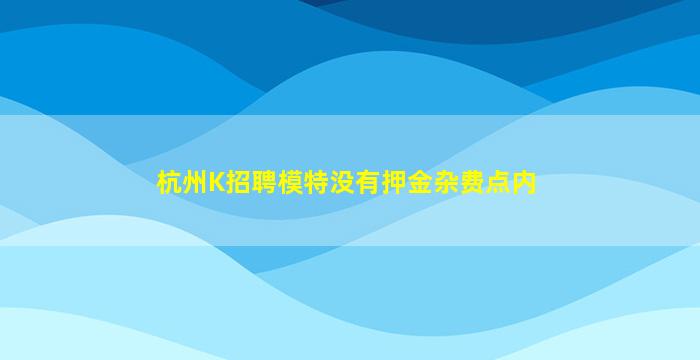 杭州K招聘模特没有押金杂费点内